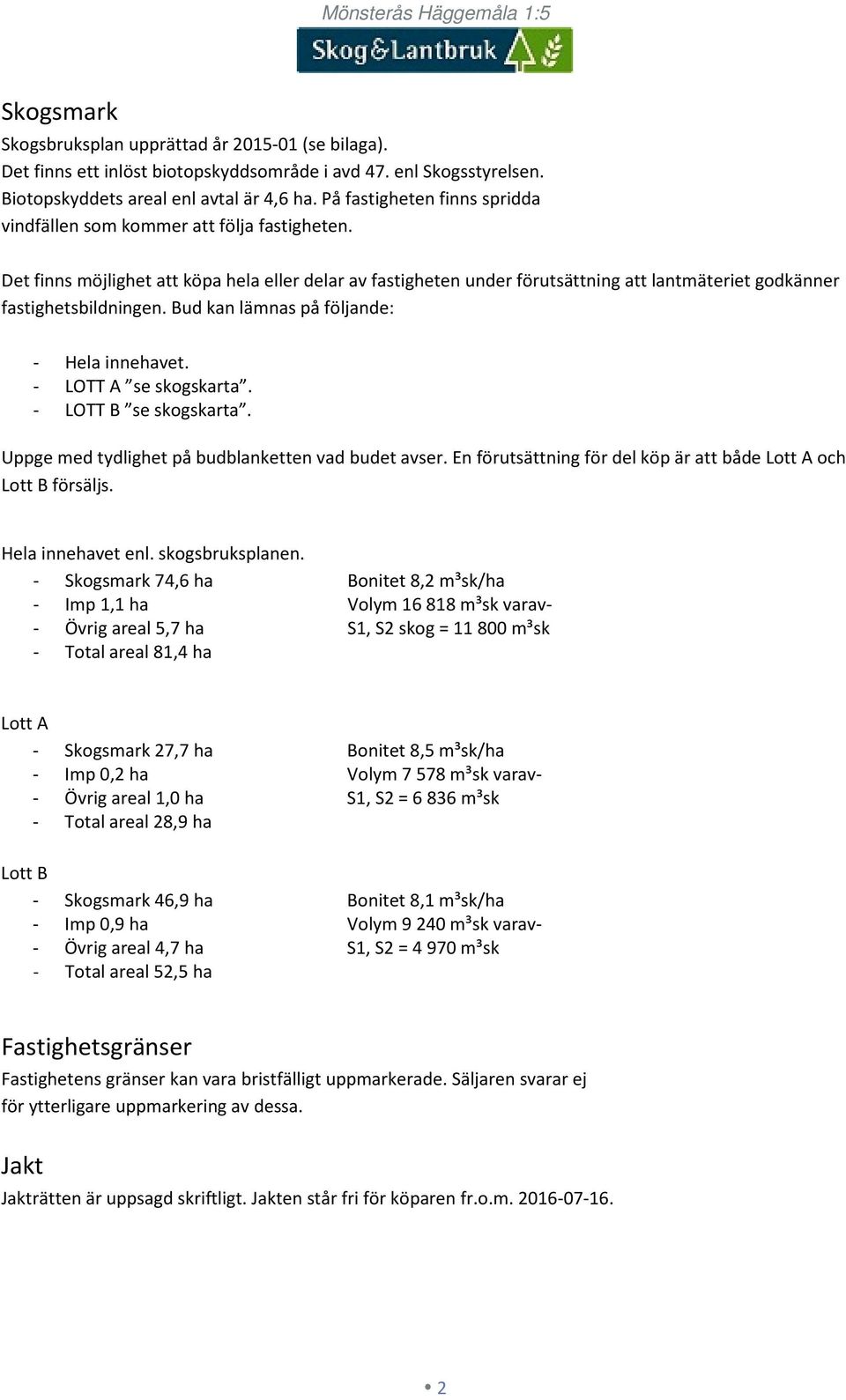 Det finns möjlighet att köpa hela eller delar av fastigheten under förutsättning att lantmäteriet godkänner fastighetsbildningen. Bud kan lämnas på följande: - Hela innehavet. - LOTT A se skogskarta.