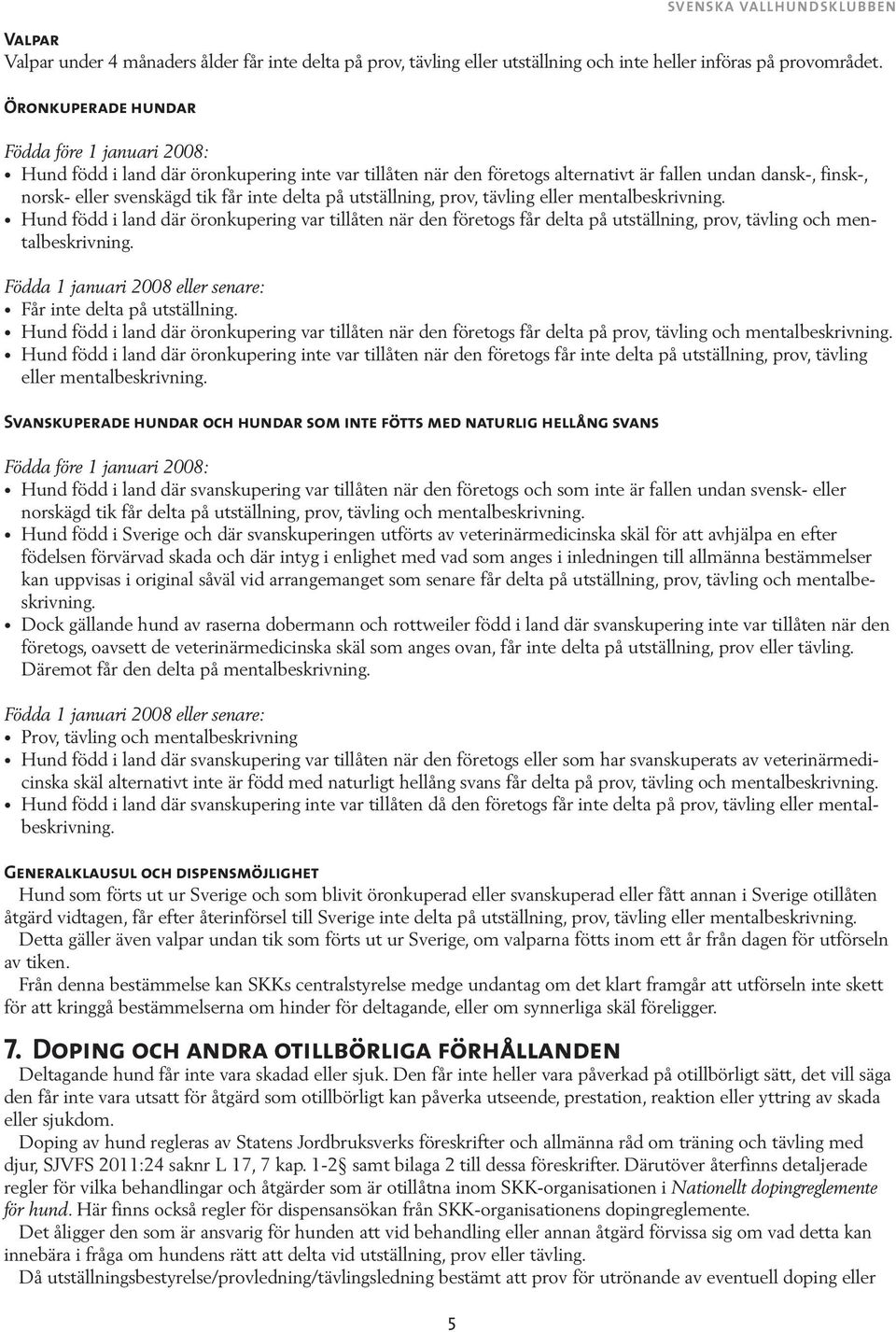 delta på utställning, prov, tävling eller mentalbeskrivning. Hund född i land där öronkupering var tillåten när den företogs får delta på utställning, prov, tävling och mentalbeskrivning.