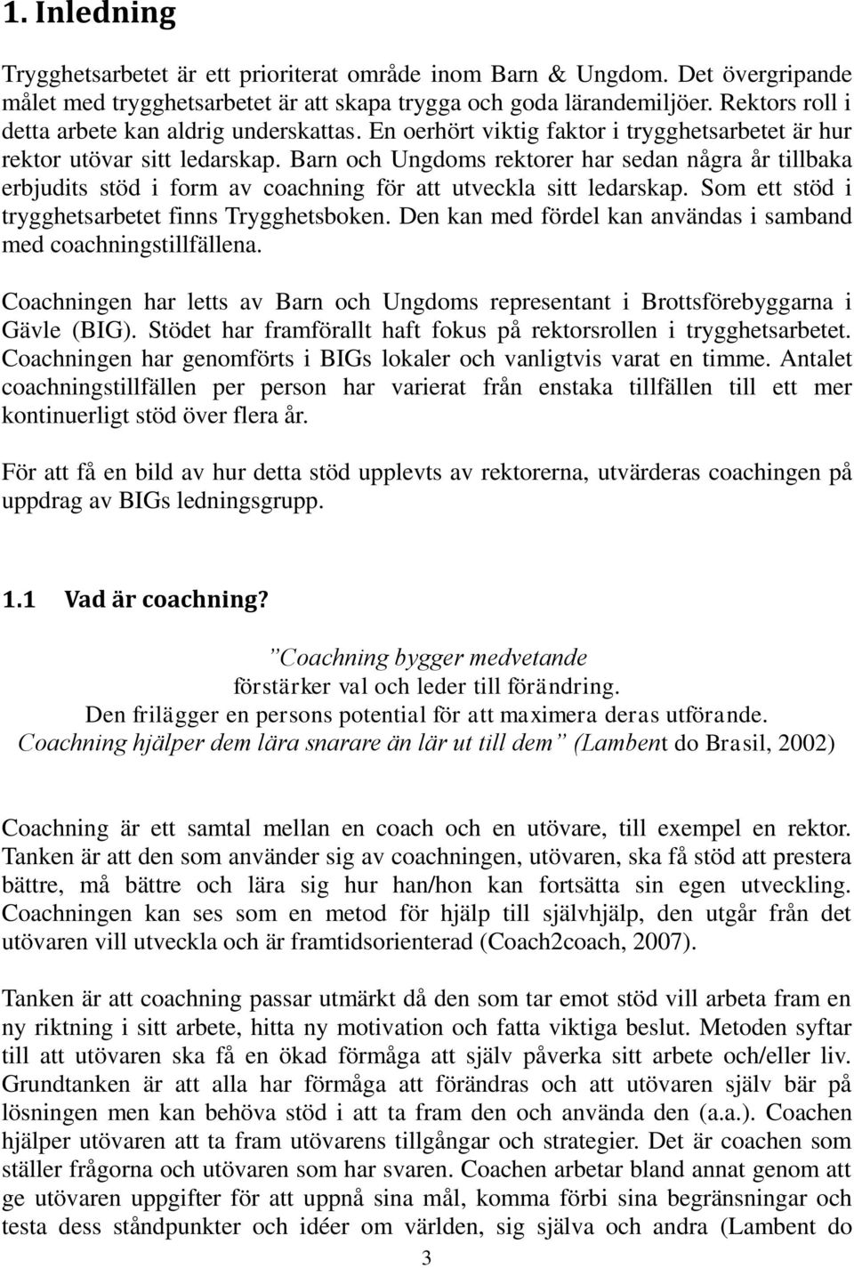 Barn och Ungdoms rektorer har sedan några år tillbaka erbjudits stöd i form av coachning för att utveckla sitt ledarskap. Som ett stöd i trygghetsarbetet finns Trygghetsboken.