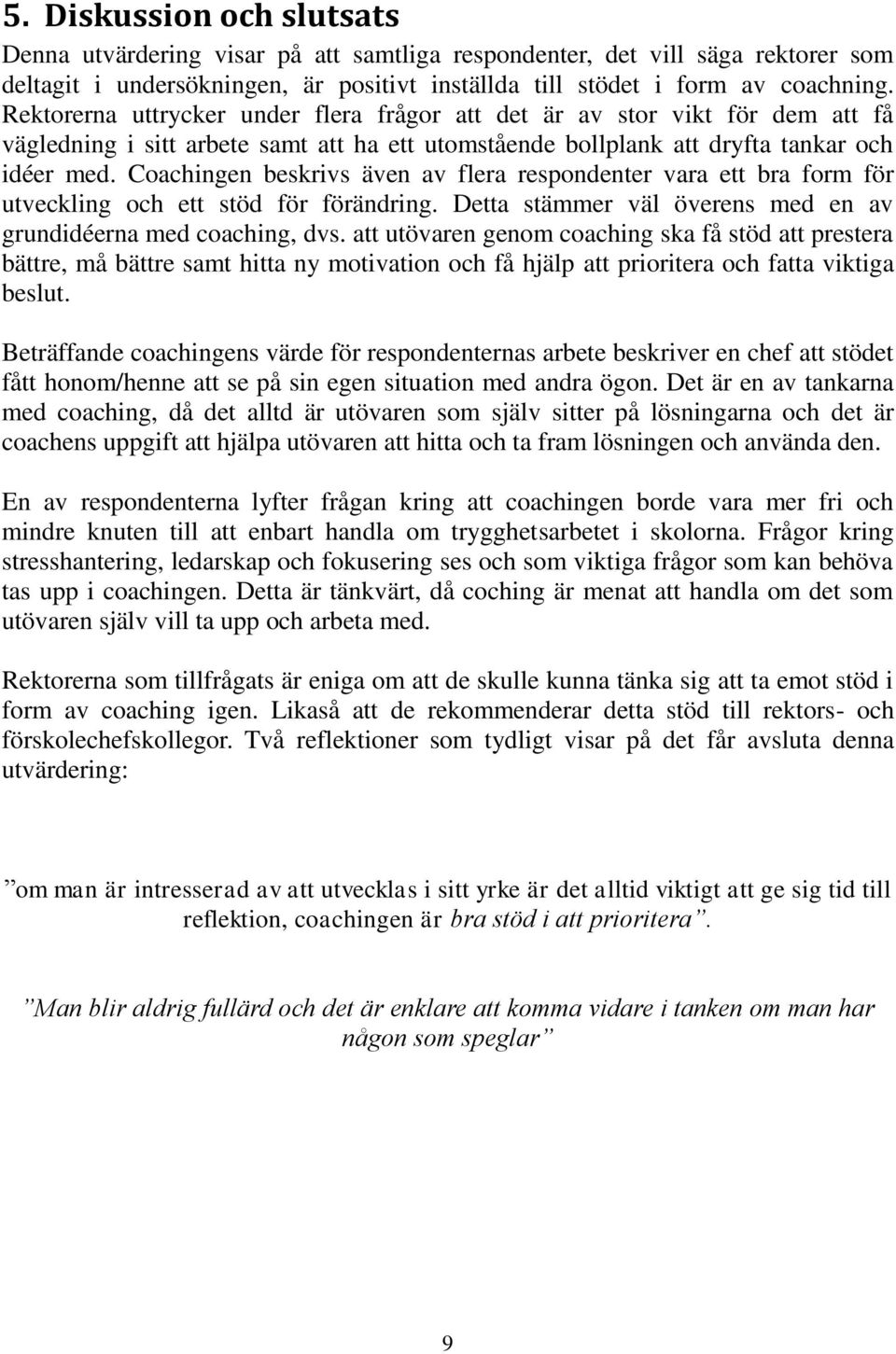Coachingen beskrivs även av flera respondenter vara ett bra form för utveckling och ett stöd för förändring. Detta stämmer väl överens med en av grundidéerna med coaching, dvs.