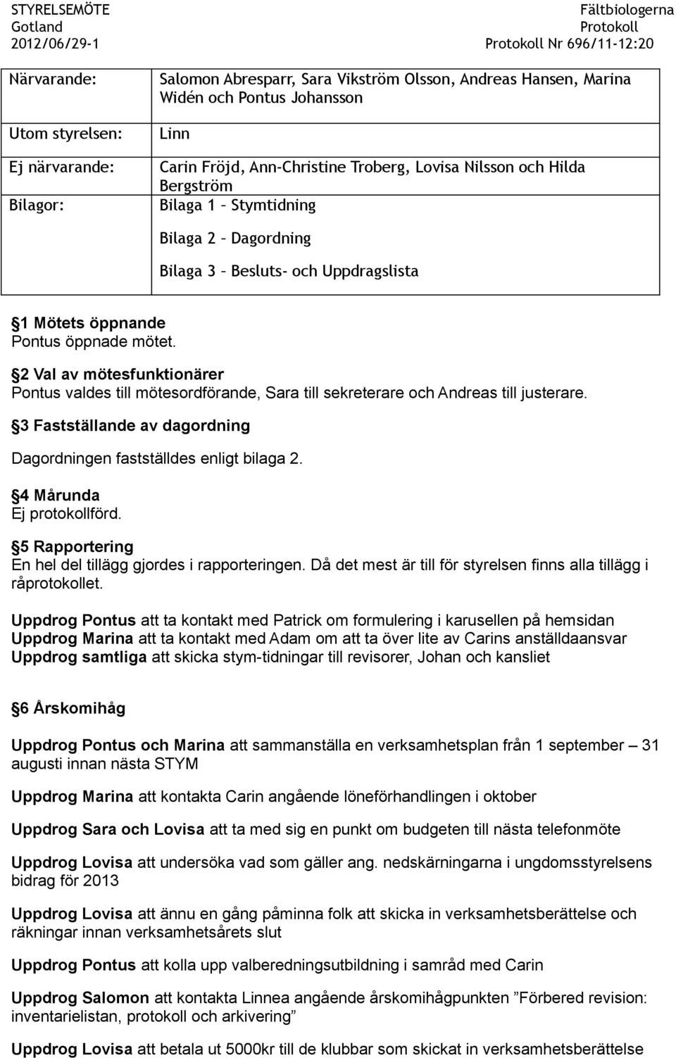 2 Val av mötesfunktionärer Pontus valdes till mötesordförande, Sara till sekreterare och Andreas till justerare. 3 Fastställande av dagordning Dagordningen fastställdes enligt bilaga 2.