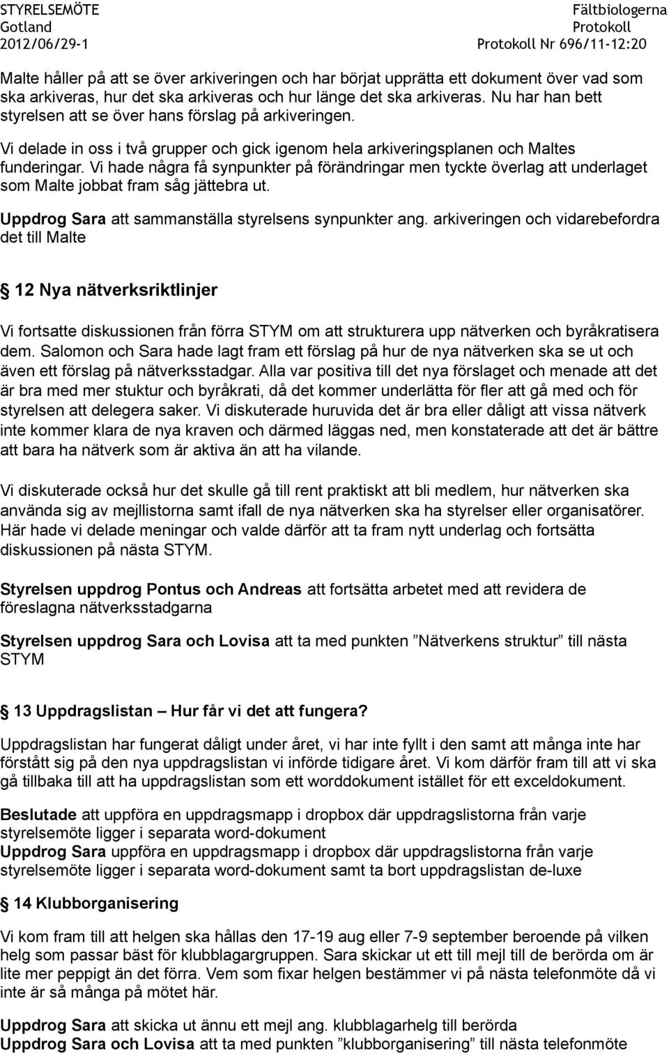 Vi hade några få synpunkter på förändringar men tyckte överlag att underlaget som Malte jobbat fram såg jättebra ut. Uppdrog Sara att sammanställa styrelsens synpunkter ang.