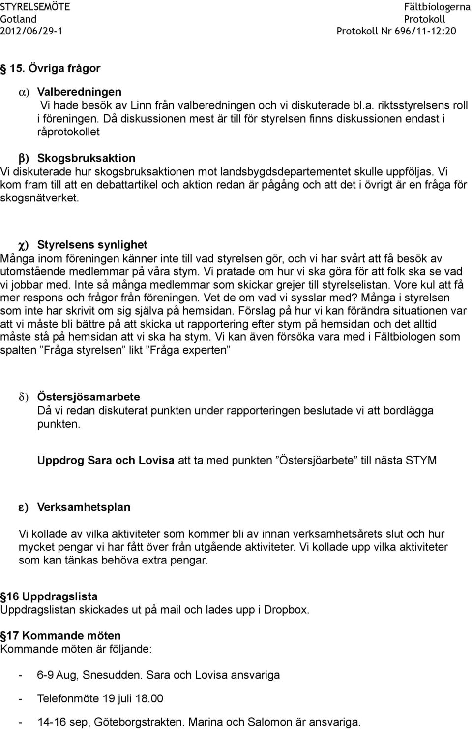 Vi kom fram till att en debattartikel och aktion redan är pågång och att det i övrigt är en fråga för skogsnätverket.