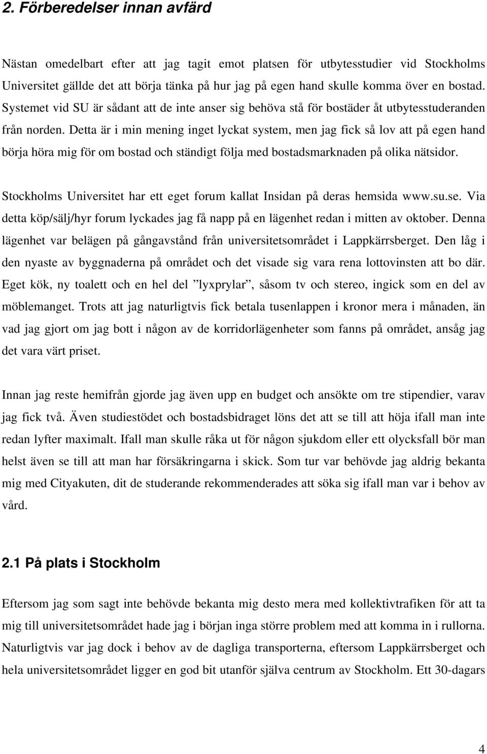Detta är i min mening inget lyckat system, men jag fick så lov att på egen hand börja höra mig för om bostad och ständigt följa med bostadsmarknaden på olika nätsidor.