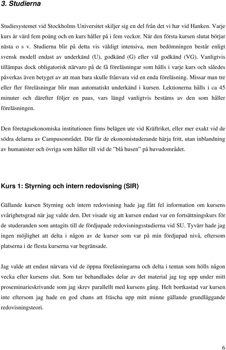 Vanligtvis tillämpas dock obligatorisk närvaro på de få föreläsningar som hålls i varje kurs och således påverkas även betyget av att man bara skulle frånvara vid en enda föreläsning.
