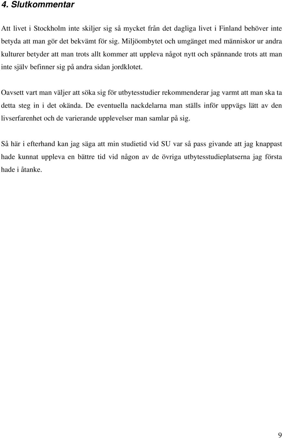 Oavsett vart man väljer att söka sig för utbytesstudier rekommenderar jag varmt att man ska ta detta steg in i det okända.