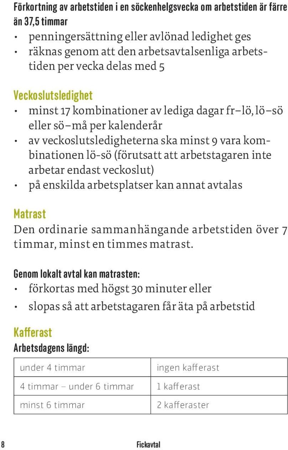 arbetstagaren inte arbetar endast veckoslut) på enskilda arbetsplatser kan annat avtalas Matrast Den ordinarie sammanhängande arbetstiden över 7 timmar, minst en timmes matrast.