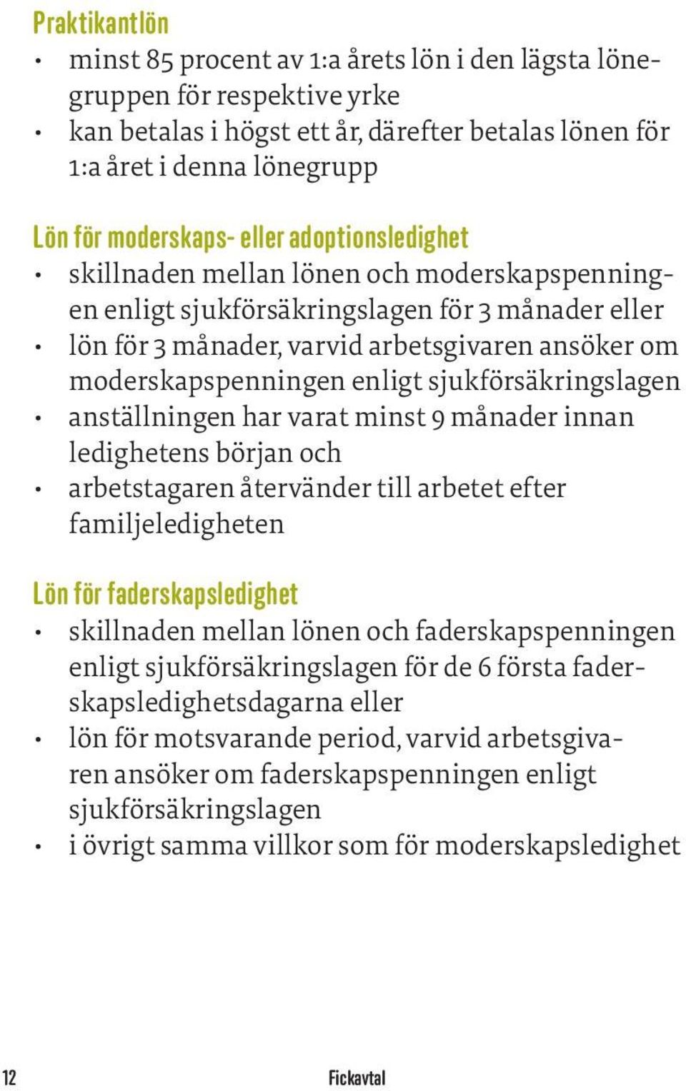 sjukförsäkringslagen anställningen har varat minst 9 månader innan ledighetens början och arbetstagaren återvänder till arbetet efter familjeledigheten Lön för faderskapsledighet skillnaden mellan