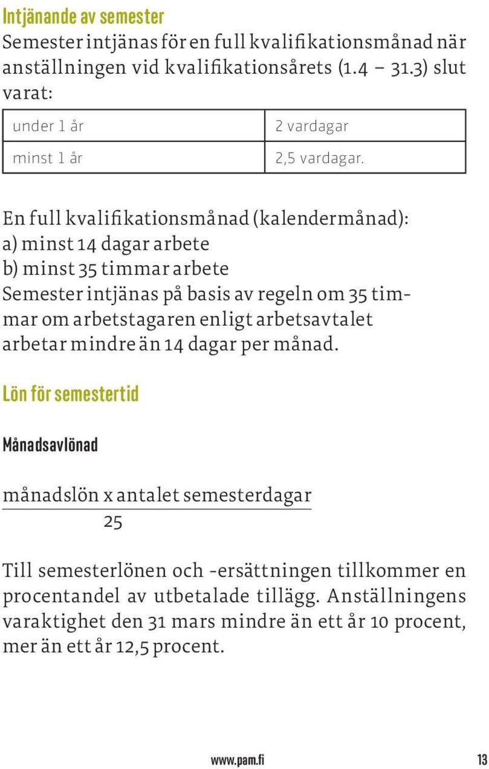 En full kvalifikationsmånad (kalendermånad): a) minst 14 dagar arbete b) minst 35 timmar arbete Semester intjänas på basis av regeln om 35 timmar om arbetstagaren