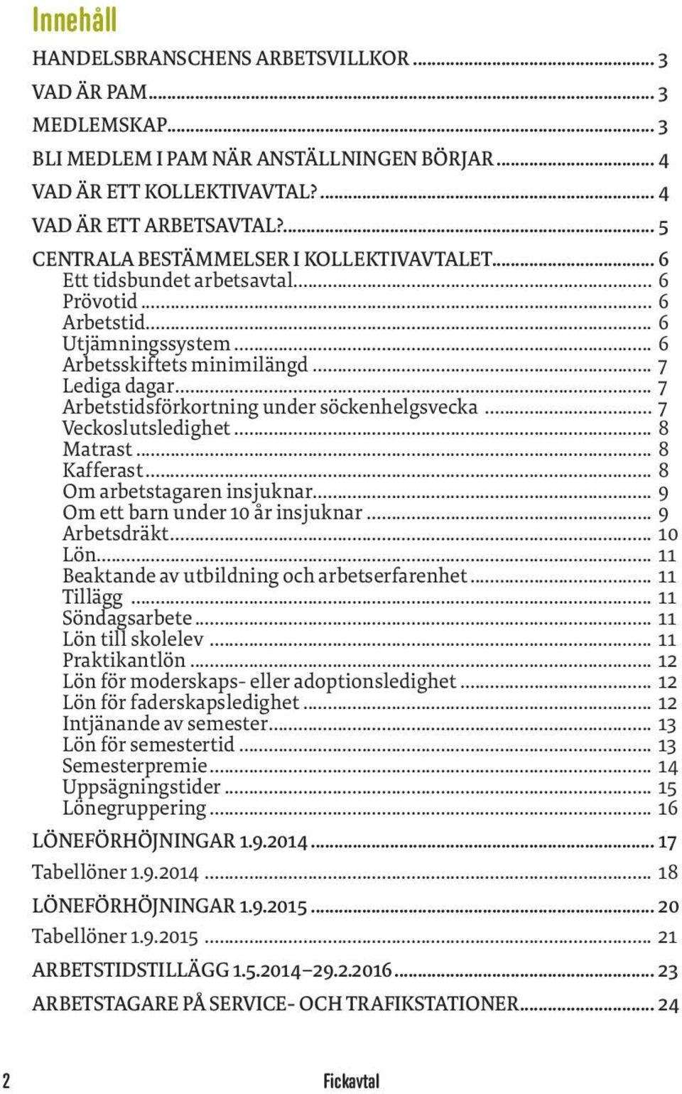 .. 7 Arbetstidsförkortning under söckenhelgsvecka... 7 Veckoslutsledighet... 8 Matrast... 8 Kafferast... 8 Om arbetstagaren insjuknar... 9 Om ett barn under 10 år insjuknar... 9 Arbetsdräkt... 10 Lön.