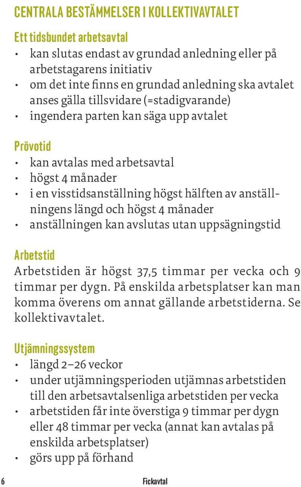 4 månader anställningen kan avslutas utan uppsägningstid Arbetstid Arbetstiden är högst 37,5 timmar per vecka och 9 timmar per dygn.