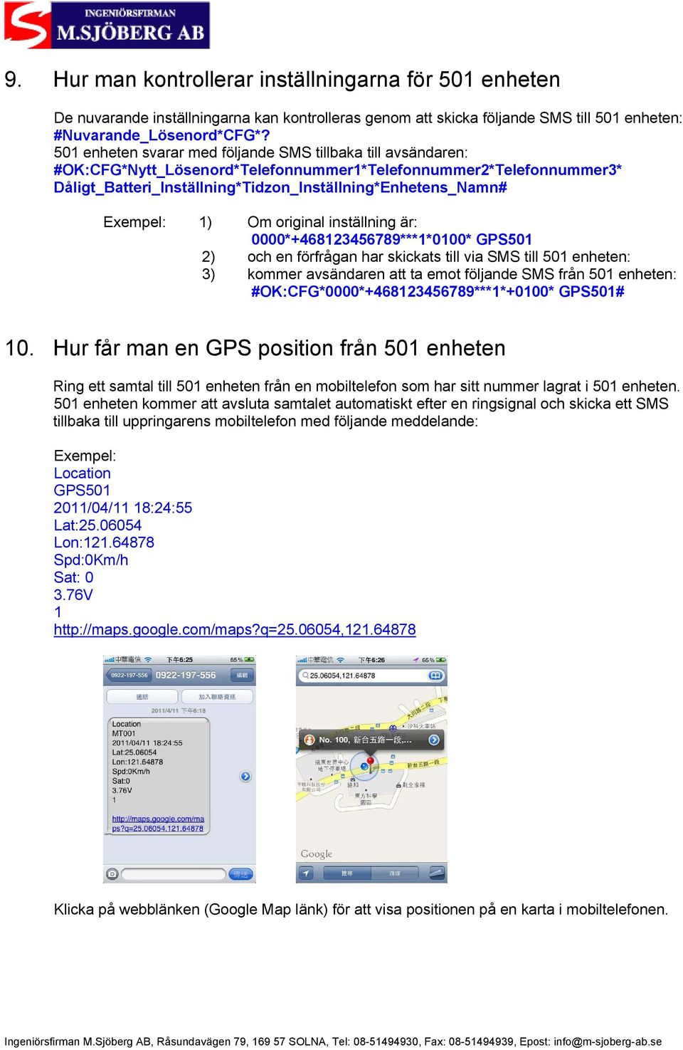 1) Om original inställning är: 0000*+468123456789***1*0100* GPS501 2) och en förfrågan har skickats till via SMS till 501 enheten: 3) kommer avsändaren att ta emot följande SMS från 501 enheten: