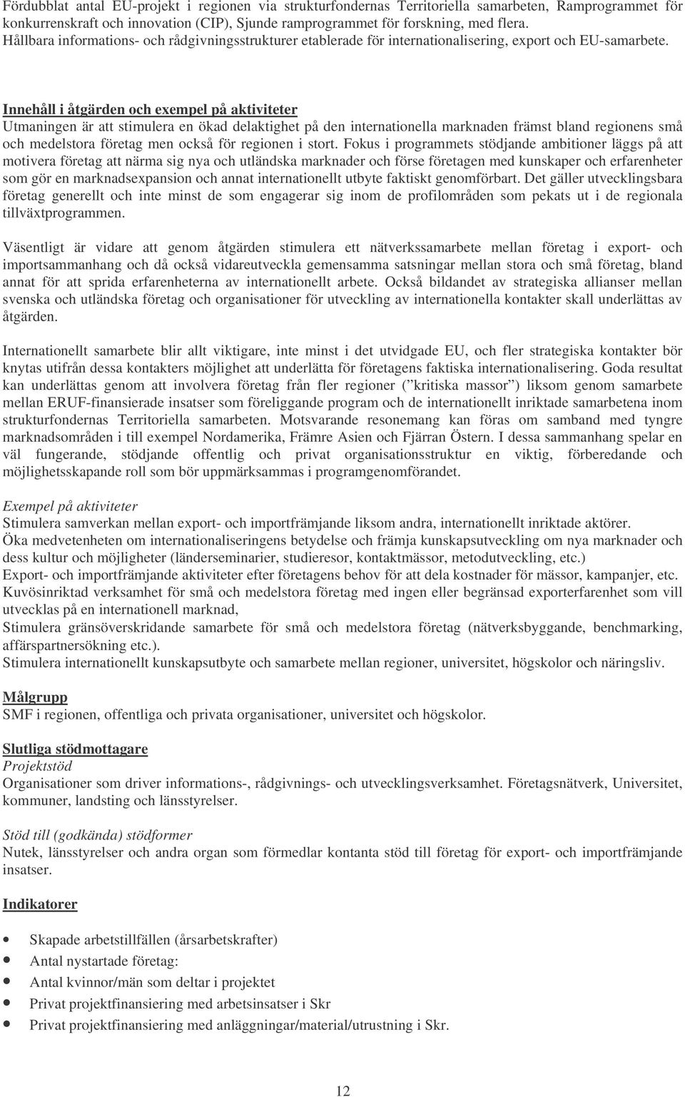 Innehåll i åtgärden och exempel på aktiviteter Utmaningen är att stimulera en ökad delaktighet på den internationella marknaden främst bland regionens små och medelstora företag men också för