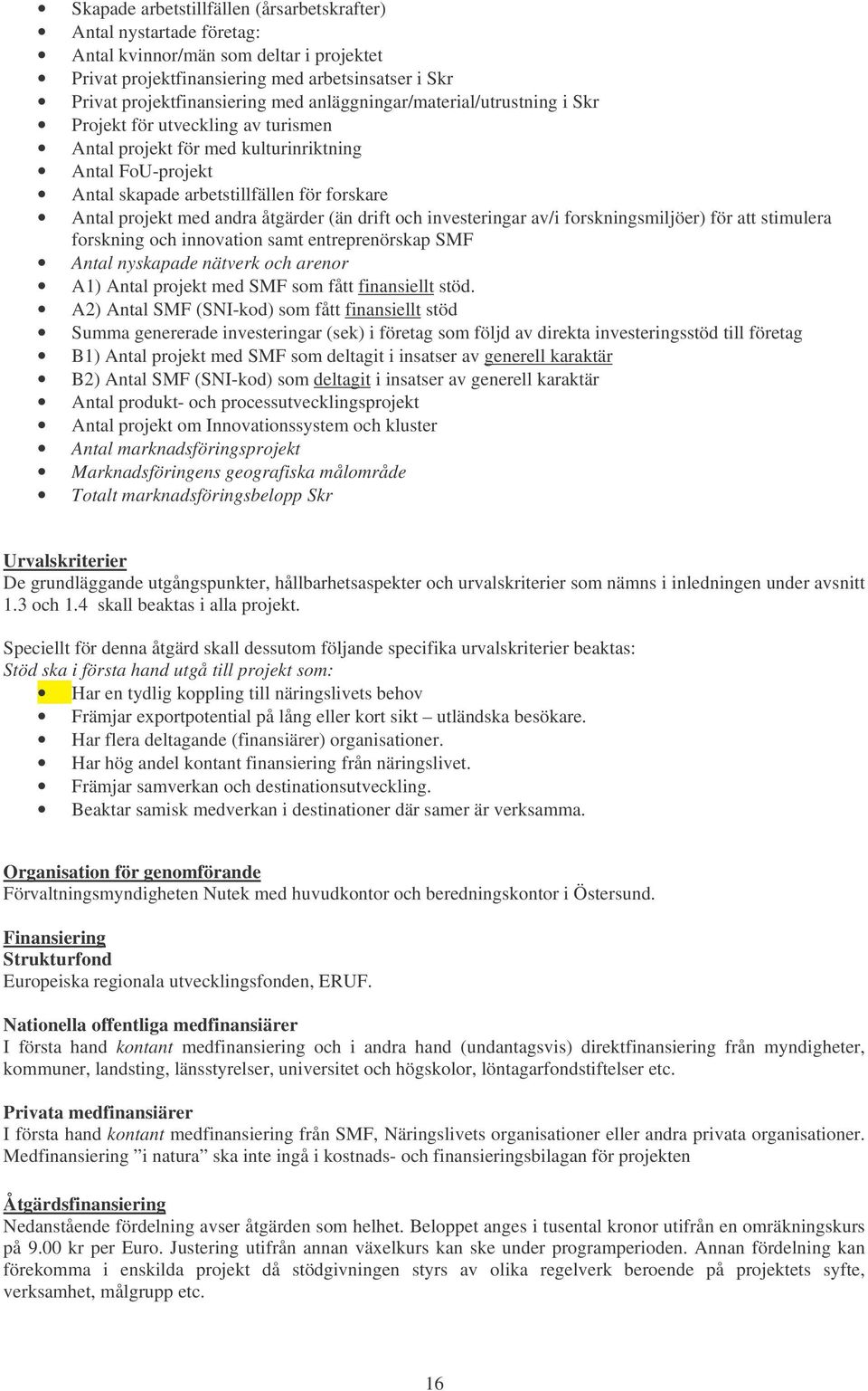 åtgärder (än drift och investeringar av/i forskningsmiljöer) för att stimulera forskning och innovation samt entreprenörskap SMF Antal nyskapade nätverk och arenor A1) Antal projekt med SMF som fått