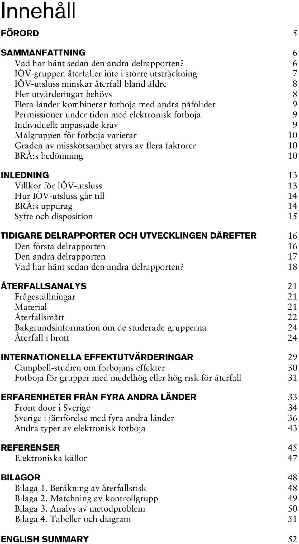 tiden med elektronisk fotboja 9 Individuellt anpassade krav 9 Målgruppen för fotboja varierar 10 Graden av misskötsamhet styrs av flera faktorer 10 BRÅ:s bedömning 10 INLEDNING 13 Villkor för