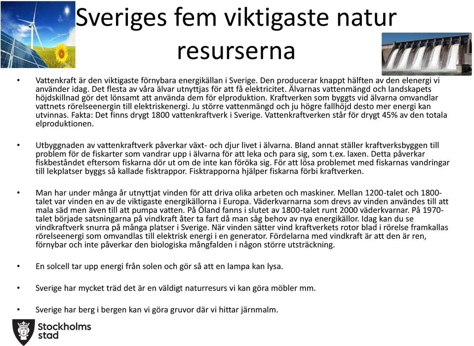 Kraftverken som byggts vid älvarna omvandlar vattnets rörelseenergin till elektriskenergi. Ju större vattenmängd och ju högre fallhöjd desto mer energi kan utvinnas.