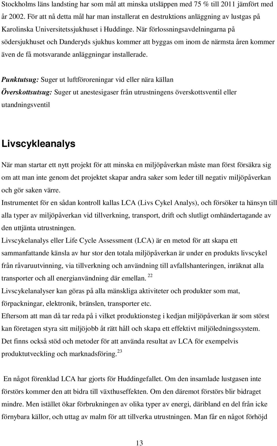 När förlossningsavdelningarna på södersjukhuset och Danderyds sjukhus kommer att byggas om inom de närmsta åren kommer även de få motsvarande anläggningar installerade.