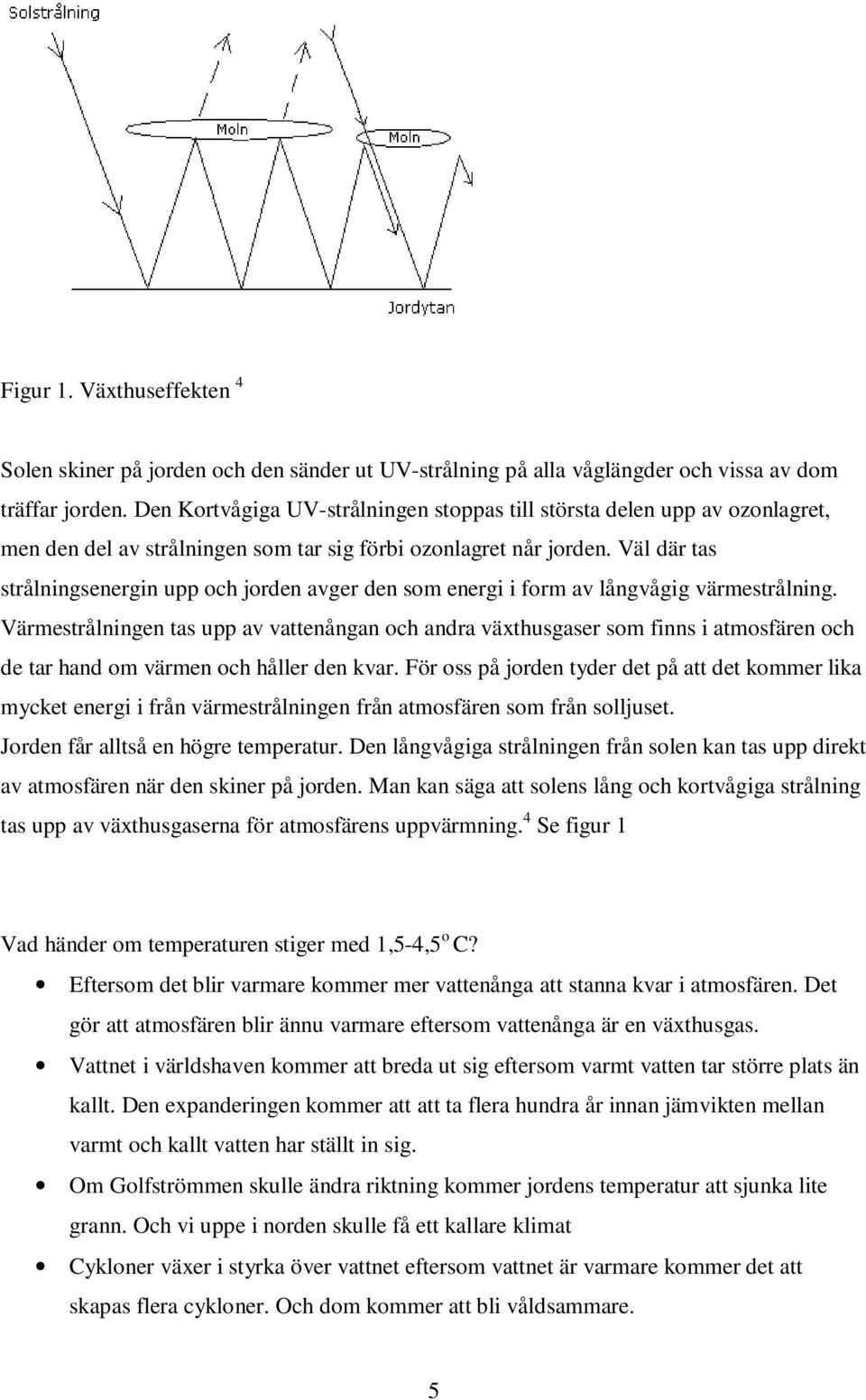 Väl där tas strålningsenergin upp och jorden avger den som energi i form av långvågig värmestrålning.