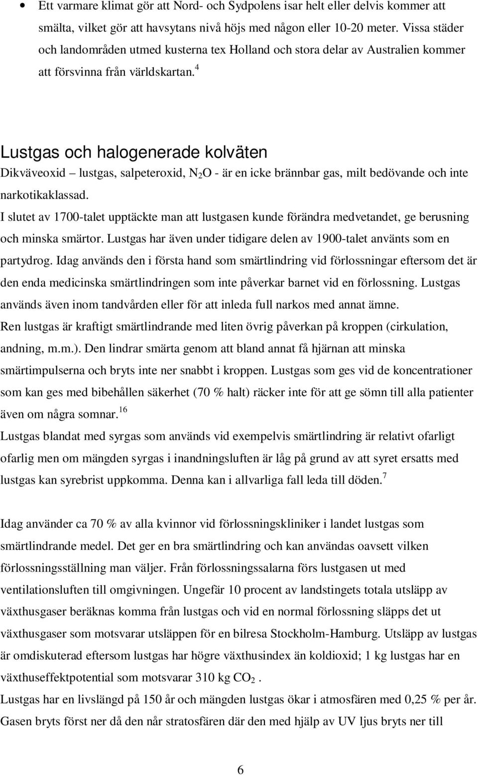 4 Lustgas och halogenerade kolväten Dikväveoxid lustgas, salpeteroxid, N 2 O - är en icke brännbar gas, milt bedövande och inte narkotikaklassad.