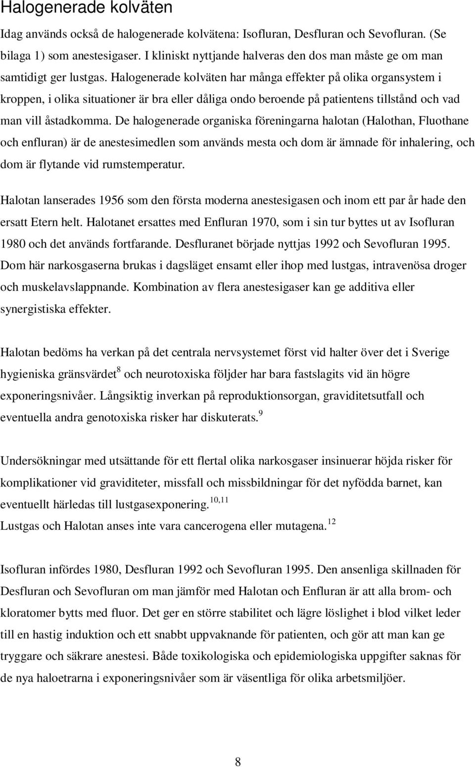 Halogenerade kolväten har många effekter på olika organsystem i kroppen, i olika situationer är bra eller dåliga ondo beroende på patientens tillstånd och vad man vill åstadkomma.