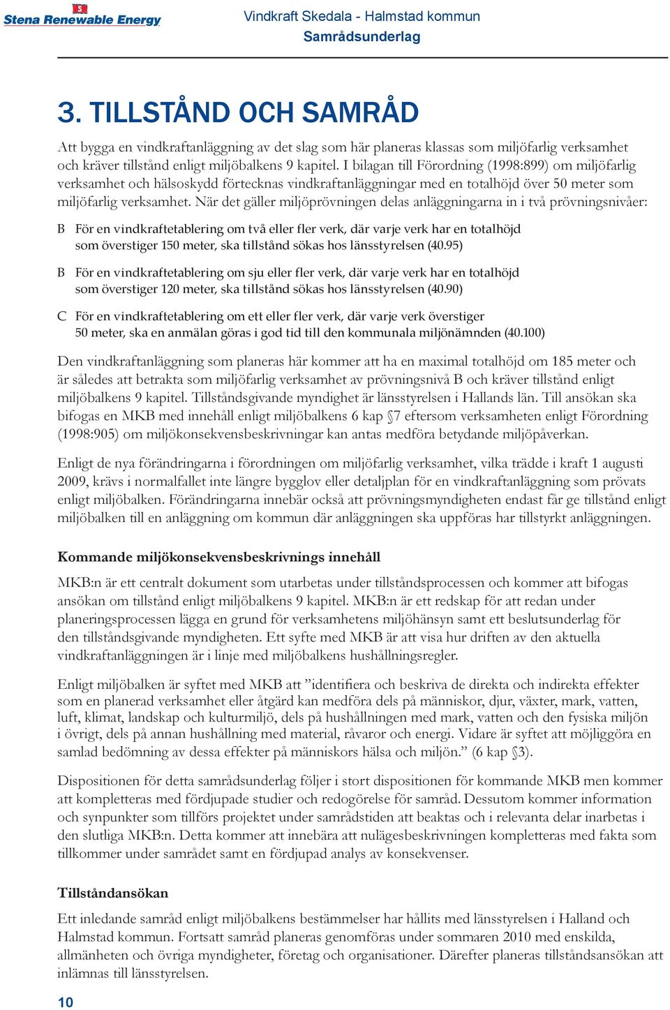 När det gäller miljöprövningen delas anläggningarna in i två prövningsnivåer: B För en vindkraftetablering om två eller fler verk, där varje verk har en totalhöjd som överstiger 150 meter, ska