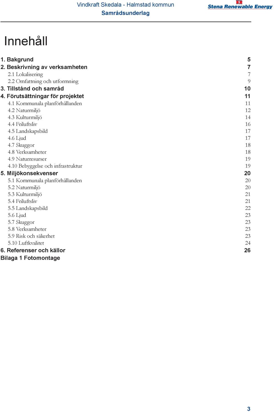 7 Skuggor 18 4.8 Verksamheter 18 4.9 Naturresurser 19 4.10 Bebyggelse och infrastruktur 19 5. Miljökonsekvenser 20 5.1 Kommunala planförhållanden 20 5.