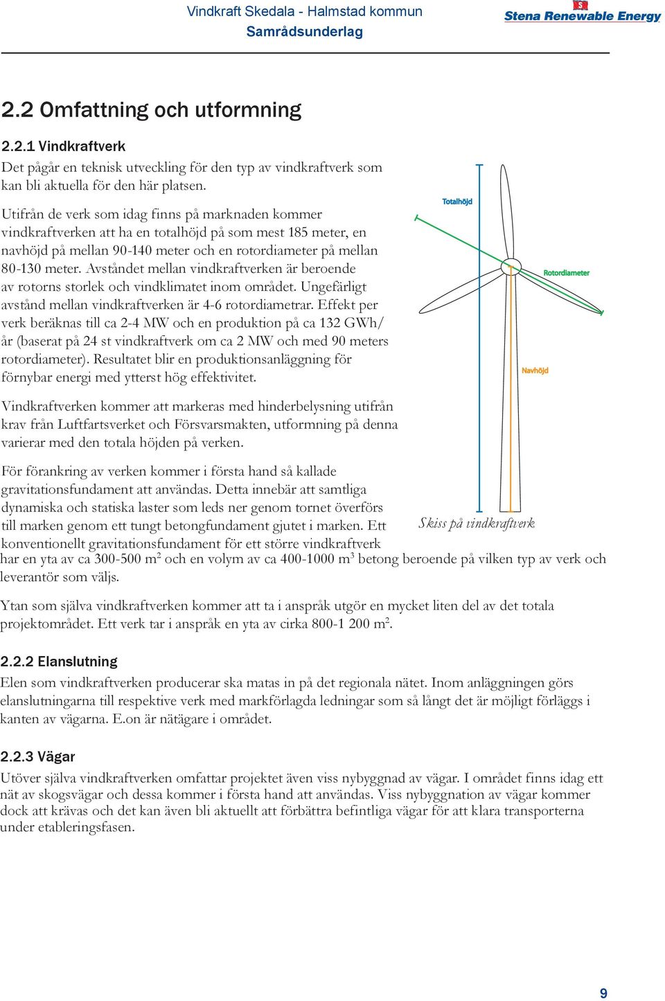 Avståndet mellan vindkraftverken är beroende av rotorns storlek och vindklimatet inom området. Ungefärligt avstånd mellan vindkraftverken är 4-6 rotordiametrar.