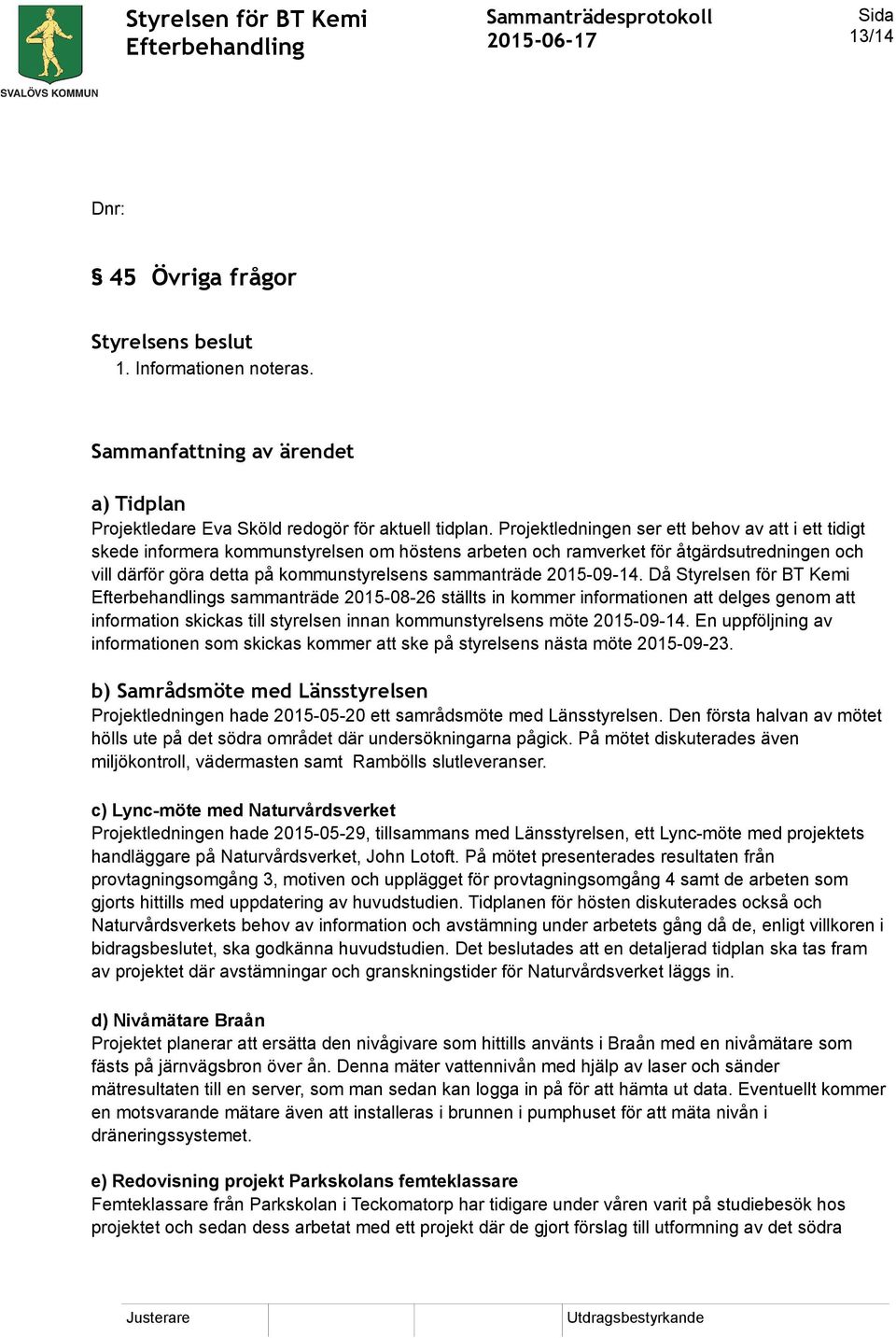 20150914. Då Styrelsen för BT Kemi s sammanträde 20150826 ställts in kommer informationen att delges genom att information skickas till styrelsen innan kommunstyrelsens möte 20150914.