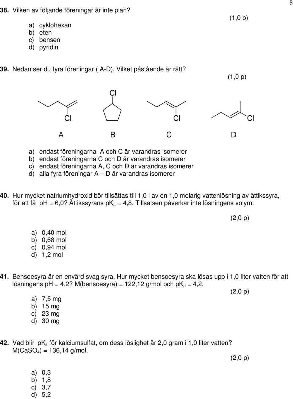 varandras isomerer 40. Hur mycket natriumhydroxid bör tillsättas till 1,0 l av en 1,0 molarig vattenlösning av ättikssyra, för att få ph = 6,0? Ättikssyrans pk a = 4,8.