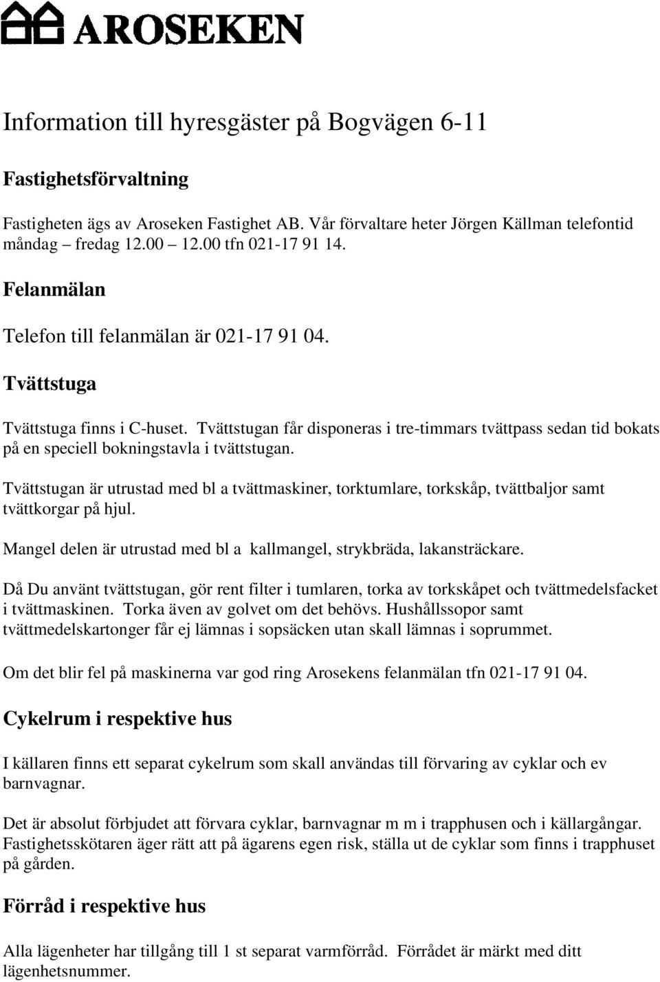 Tvättstugan får disponeras i tre-timmars tvättpass sedan tid bokats på en speciell bokningstavla i tvättstugan.