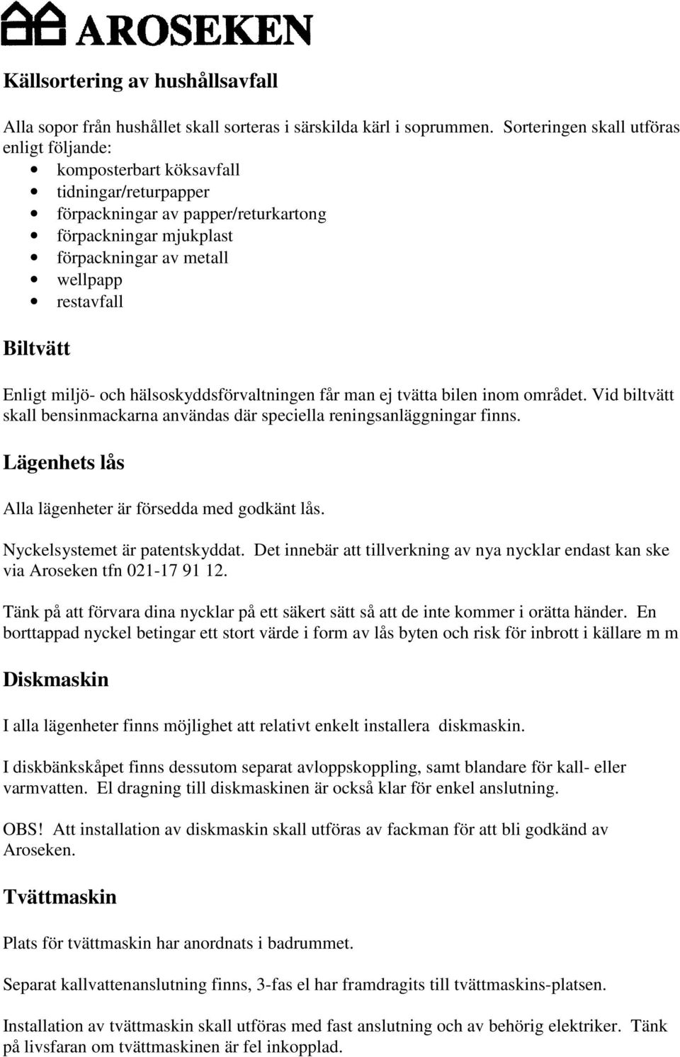 Biltvätt Enligt miljö- och hälsoskyddsförvaltningen får man ej tvätta bilen inom området. Vid biltvätt skall bensinmackarna användas där speciella reningsanläggningar finns.