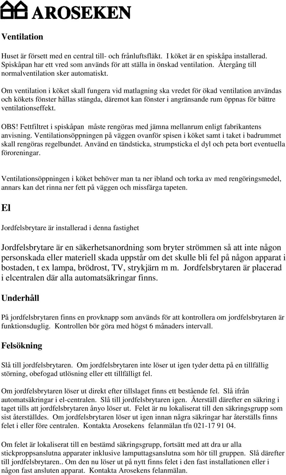 Om ventilation i köket skall fungera vid matlagning ska vredet för ökad ventilation användas och kökets fönster hållas stängda, däremot kan fönster i angränsande rum öppnas för bättre