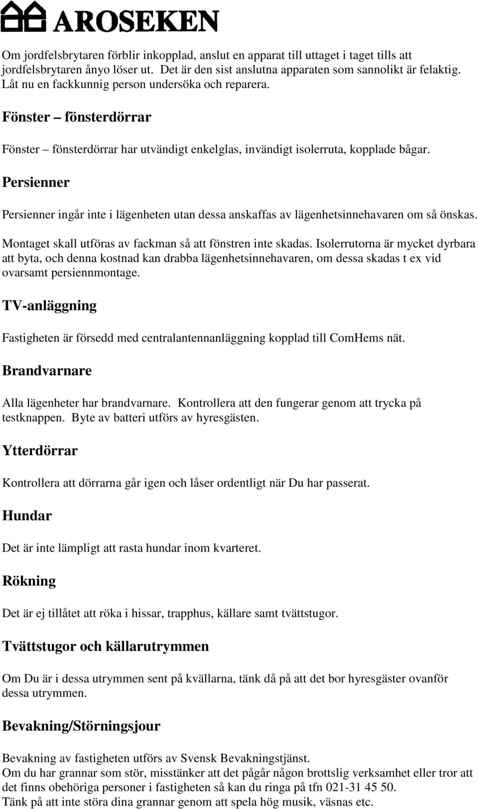 Persienner Persienner ingår inte i lägenheten utan dessa anskaffas av lägenhetsinnehavaren om så önskas. Montaget skall utföras av fackman så att fönstren inte skadas.