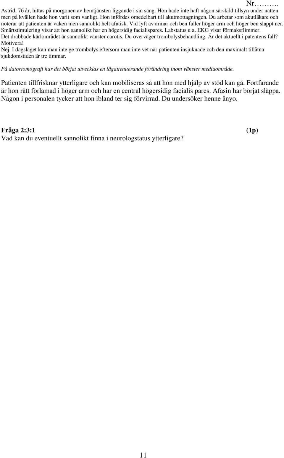 Vid lyft av armar och ben faller höger arm och höger ben slappt ner. Smärtstimulering visar att hon sannolikt har en högersidig facialispares. Labstatus u a. EKG visar förmaksflimmer.