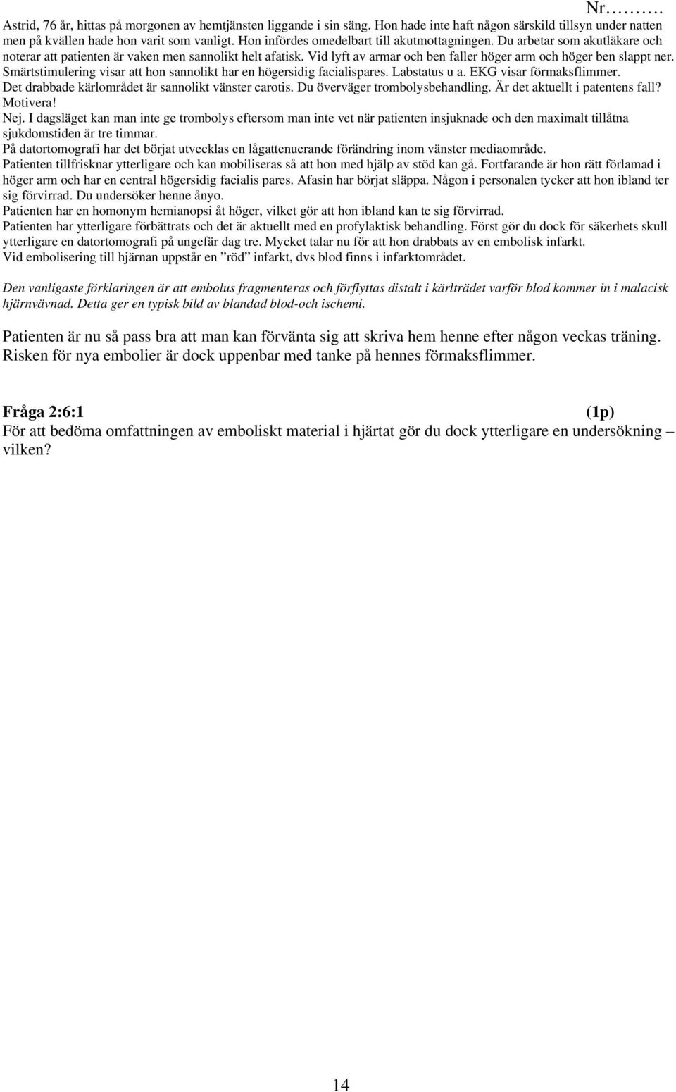 Vid lyft av armar och ben faller höger arm och höger ben slappt ner. Smärtstimulering visar att hon sannolikt har en högersidig facialispares. Labstatus u a. EKG visar förmaksflimmer.