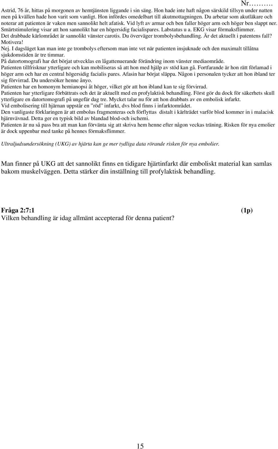 Vid lyft av armar och ben faller höger arm och höger ben slappt ner. Smärtstimulering visar att hon sannolikt har en högersidig facialispares. Labstatus u a. EKG visar förmaksflimmer.