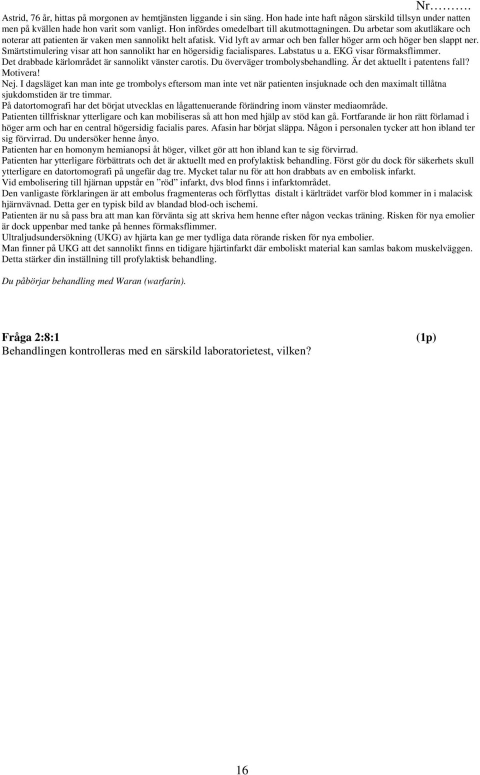 Vid lyft av armar och ben faller höger arm och höger ben slappt ner. Smärtstimulering visar att hon sannolikt har en högersidig facialispares. Labstatus u a. EKG visar förmaksflimmer.