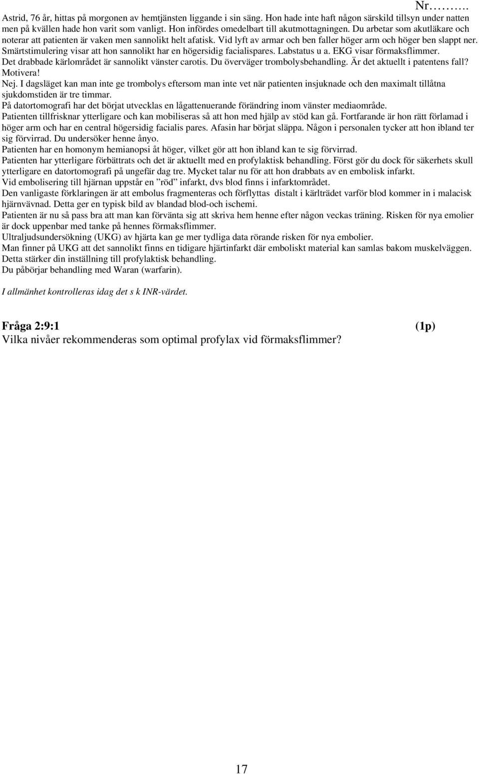 Vid lyft av armar och ben faller höger arm och höger ben slappt ner. Smärtstimulering visar att hon sannolikt har en högersidig facialispares. Labstatus u a. EKG visar förmaksflimmer.