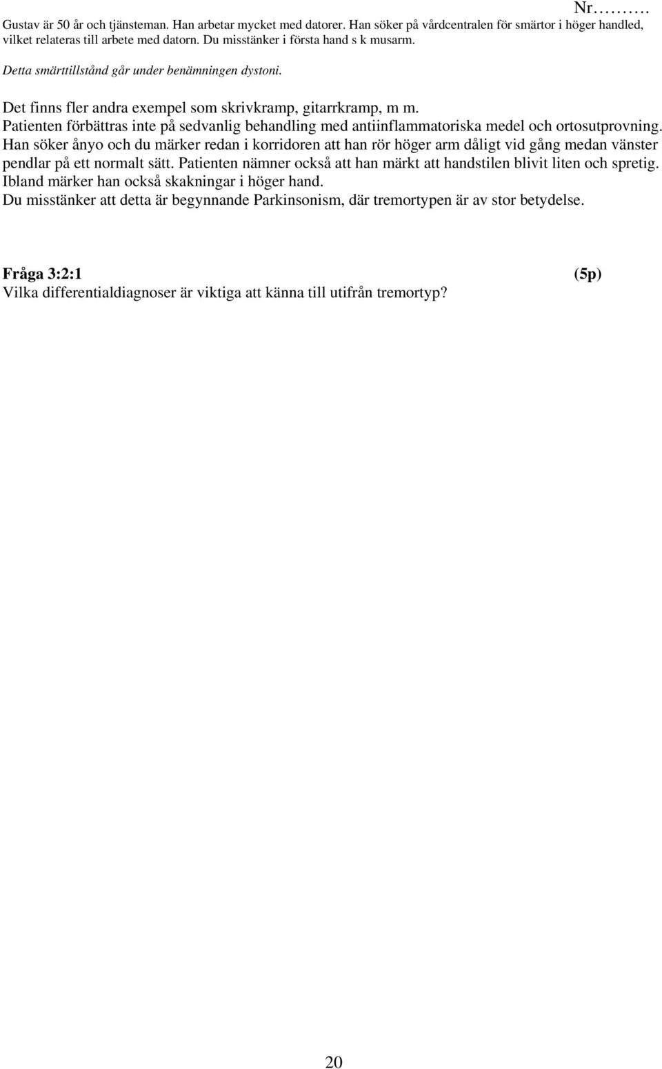 Patienten förbättras inte på sedvanlig behandling med antiinflammatoriska medel och ortosutprovning.