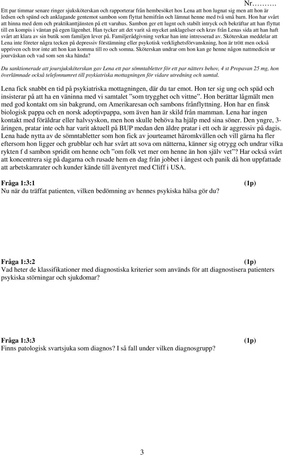 Sambon ger ett lugnt och stabilt intryck och bekräftar att han flyttat till en kompis i väntan på egen lägenhet.