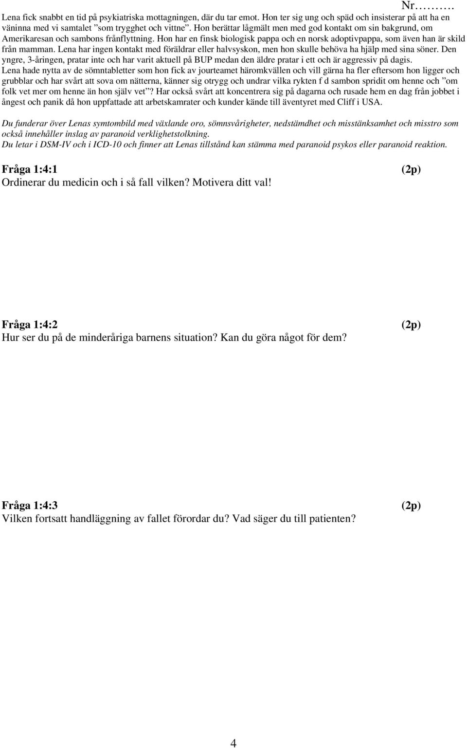 Lena har ingen kontakt med föräldrar eller halvsyskon, men hon skulle behöva ha hjälp med sina söner.