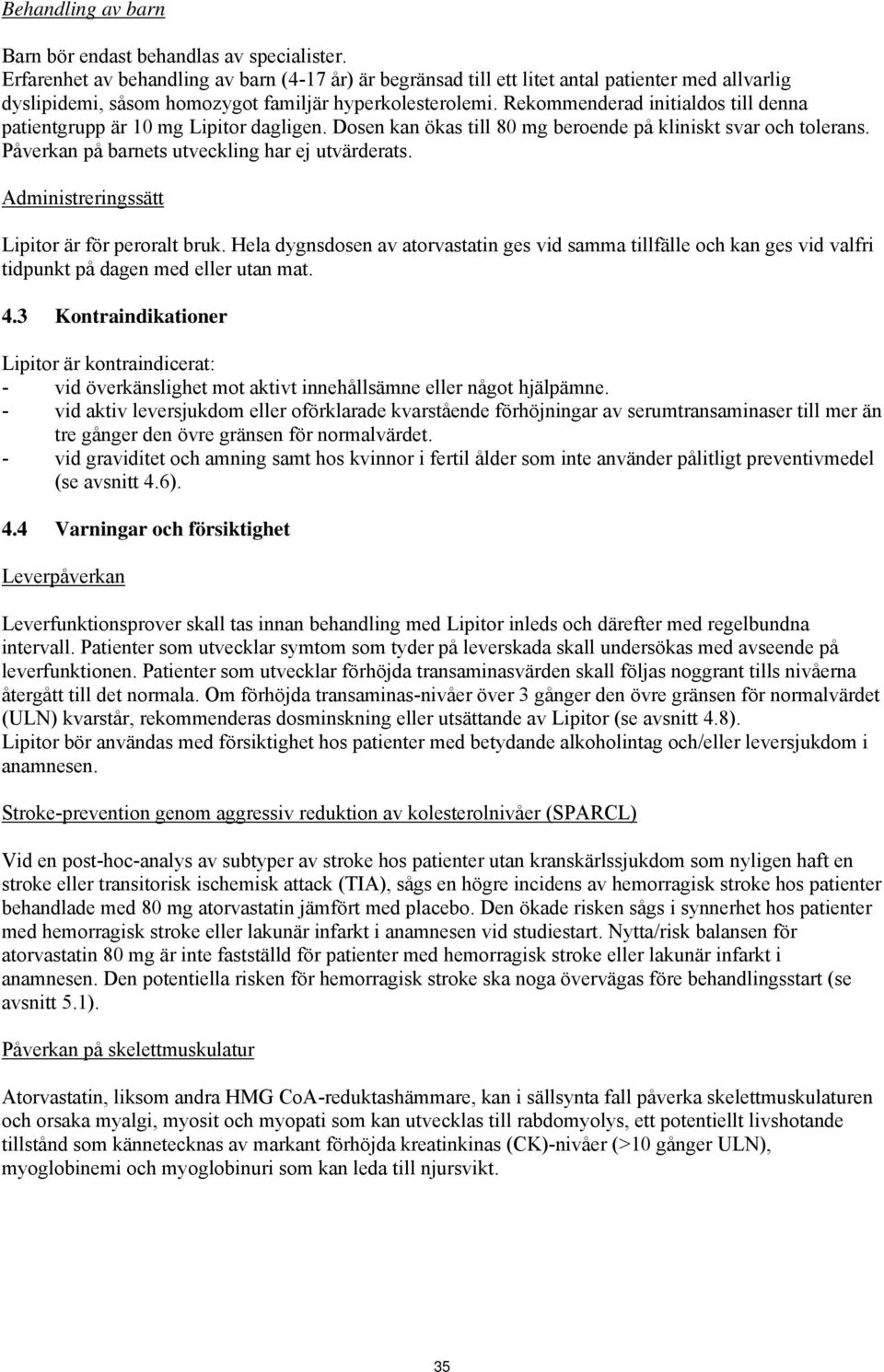 Rekommenderad initialdos till denna patientgrupp är 10 mg Lipitor dagligen. Dosen kan ökas till 80 mg beroende på kliniskt svar och tolerans. Påverkan på barnets utveckling har ej utvärderats.