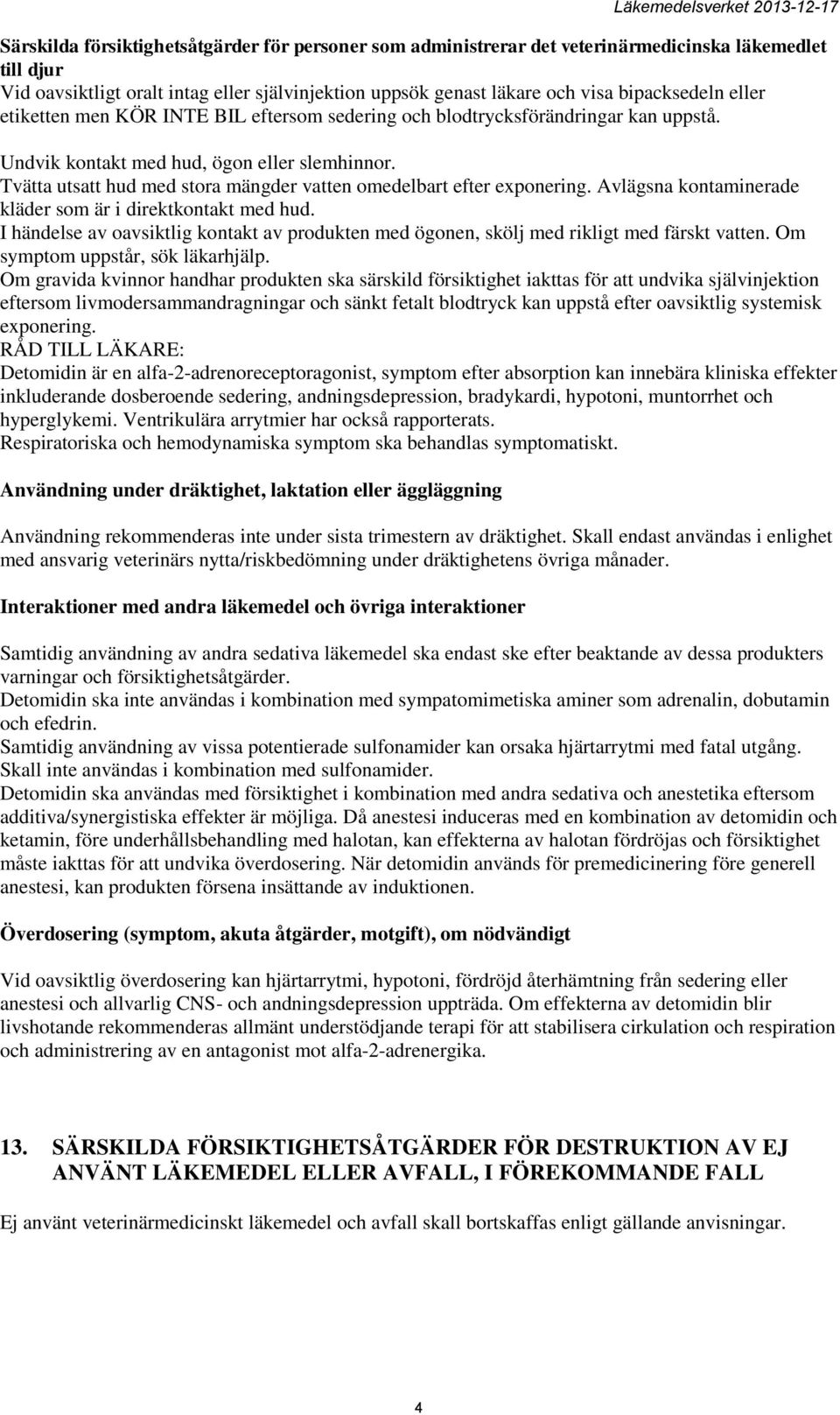 Tvätta utsatt hud med stora mängder vatten omedelbart efter exponering. Avlägsna kontaminerade kläder som är i direktkontakt med hud.