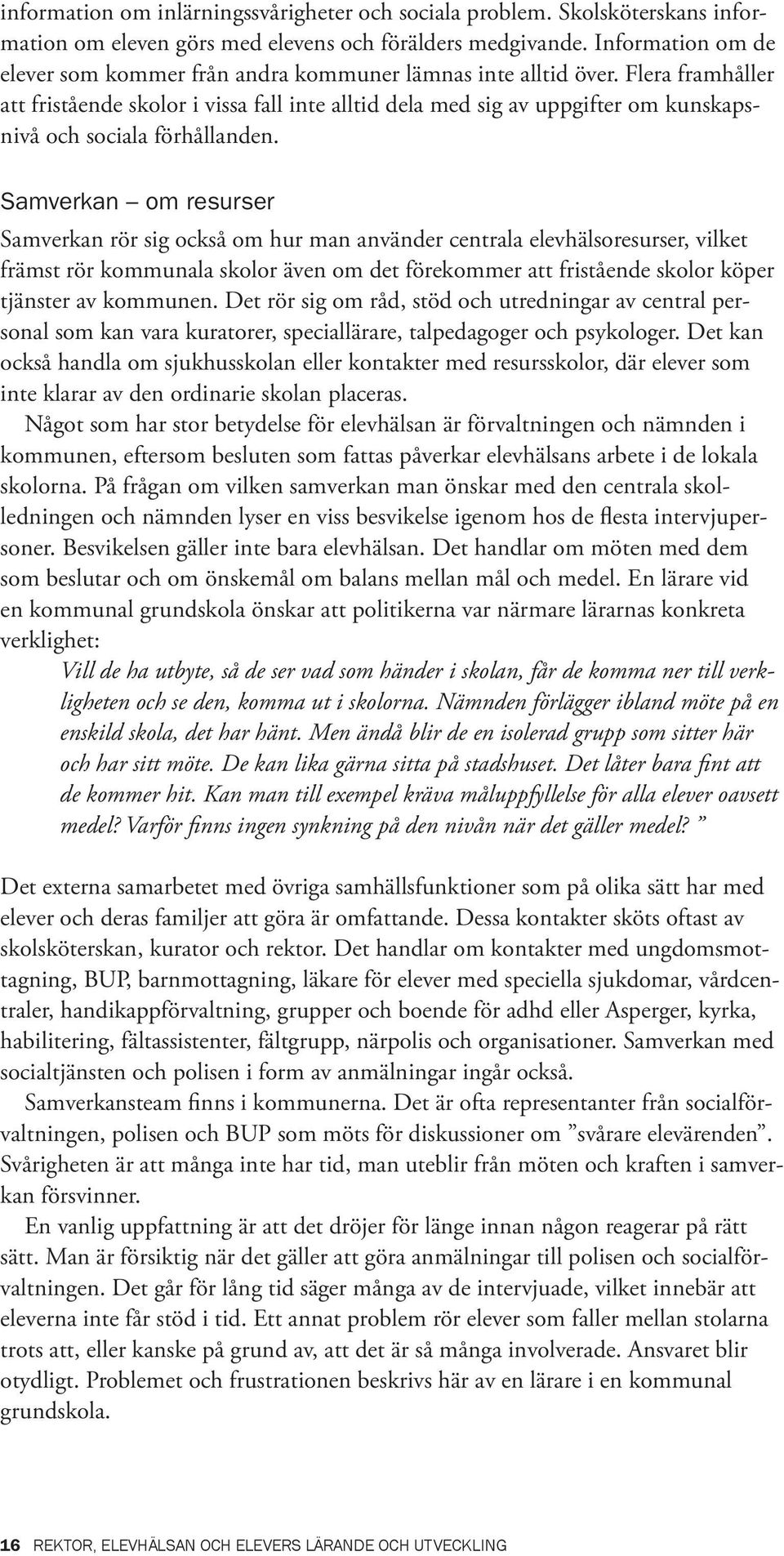 Flera framhåller att fristående skolor i vissa fall inte alltid dela med sig av uppgifter om kunskapsnivå och sociala förhållanden.
