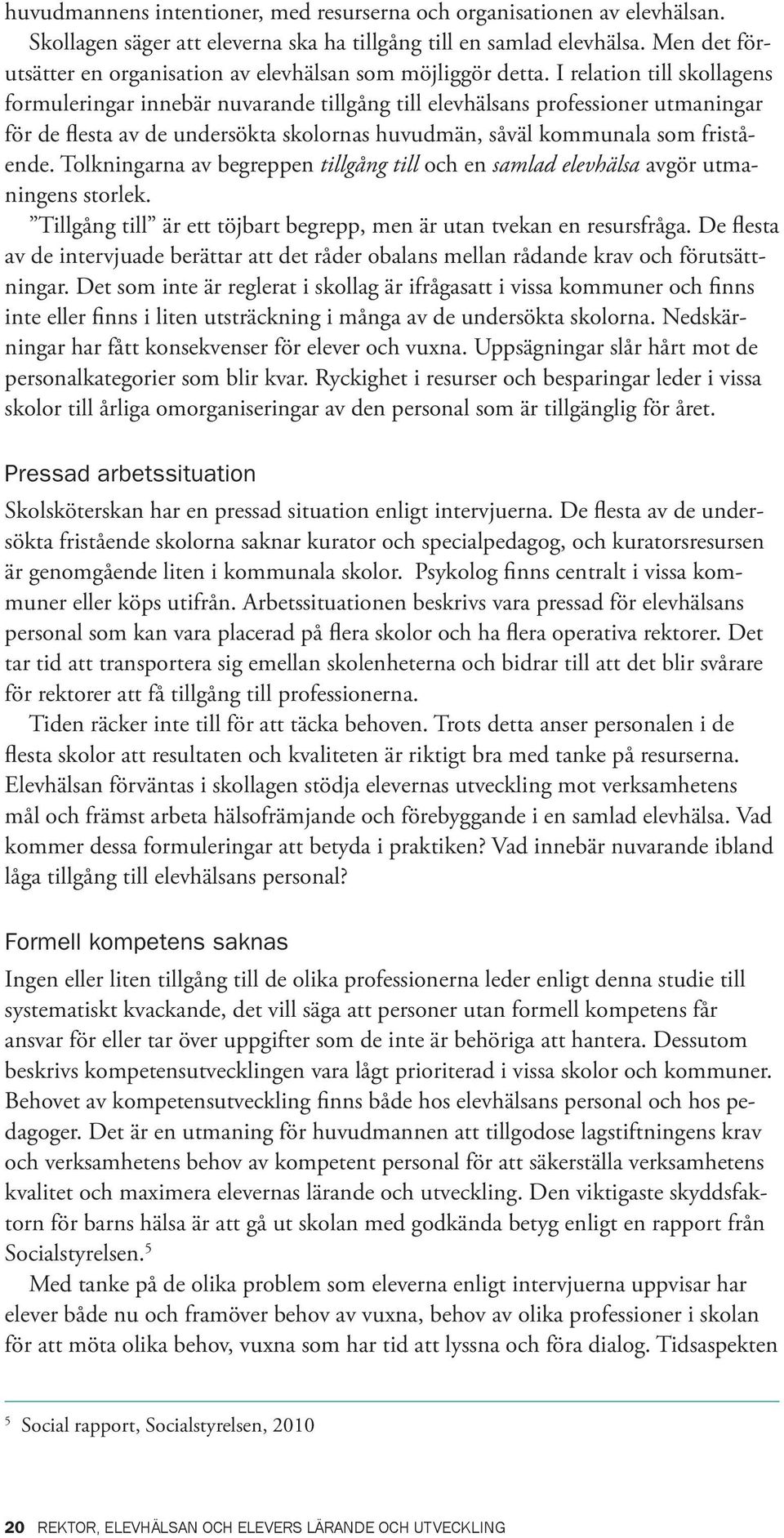 I relation till skollagens formuleringar innebär nuvarande tillgång till elevhälsans professioner utmaningar för de flesta av de undersökta skolornas huvudmän, såväl kommunala som fristående.