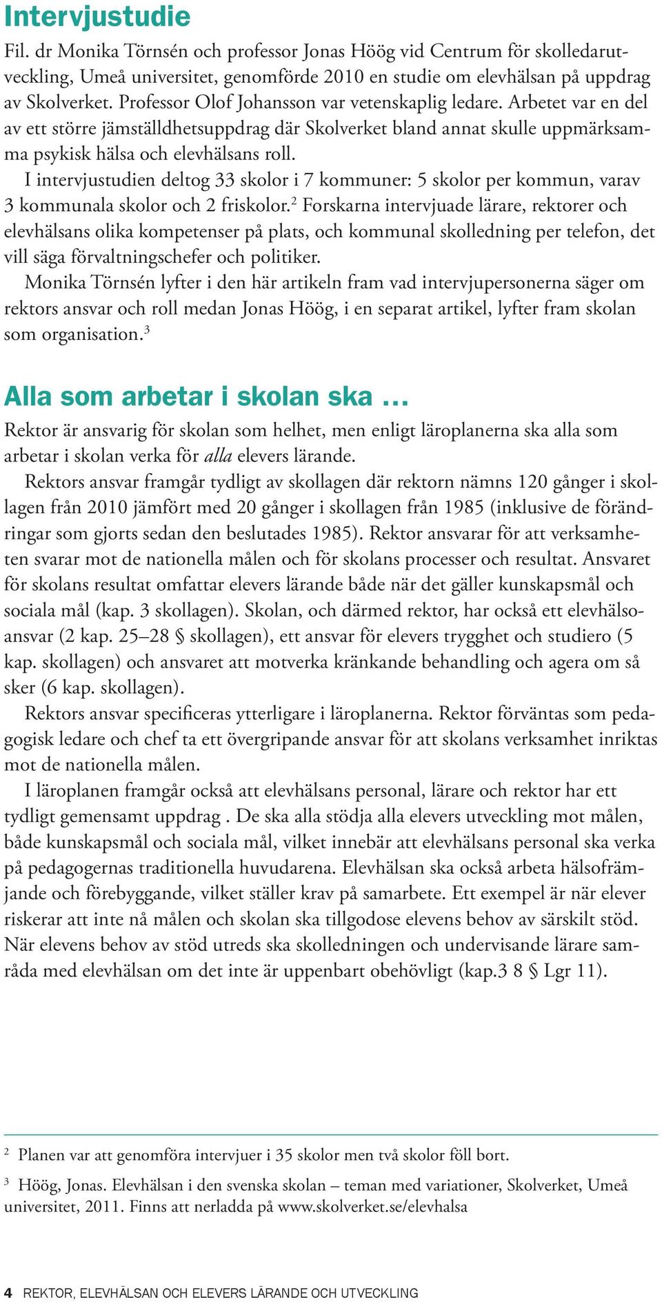 I intervjustudien deltog 33 skolor i 7 kommuner: 5 skolor per kommun, varav 3 kommunala skolor och 2 friskolor.
