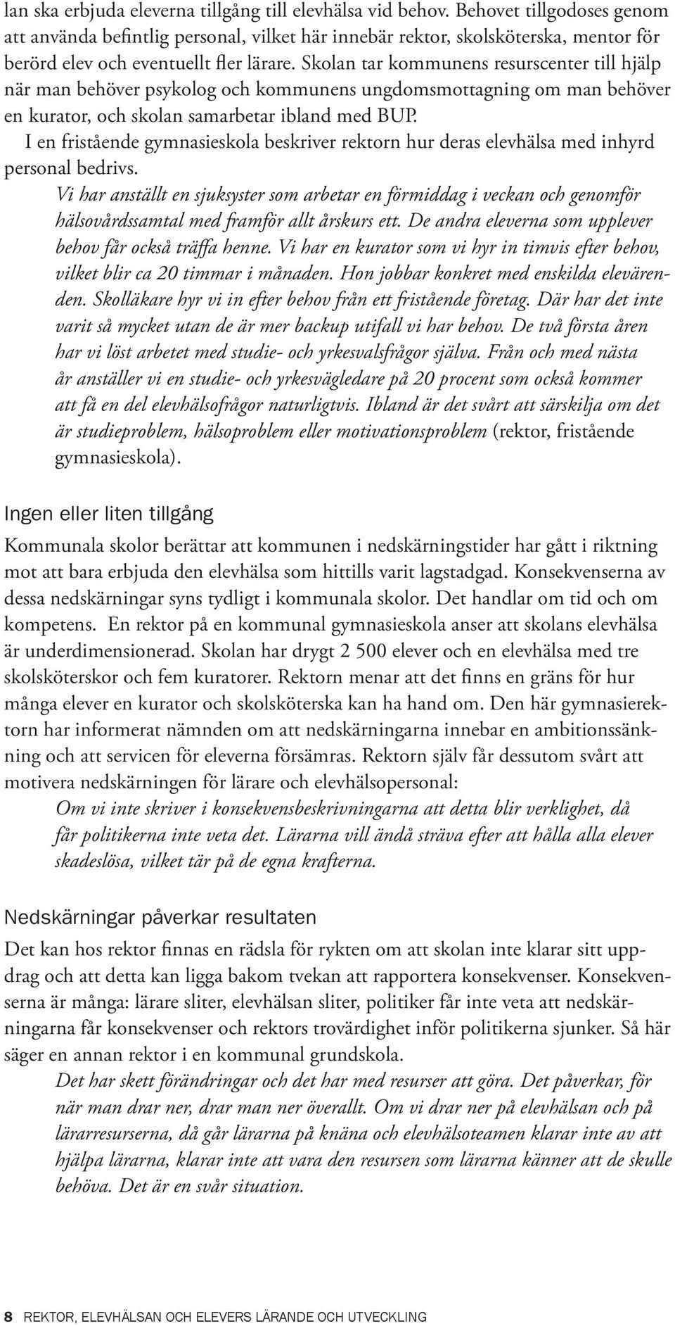 Skolan tar kommunens resurscenter till hjälp när man behöver psykolog och kommunens ungdomsmottagning om man behöver en kurator, och skolan samarbetar ibland med BUP.