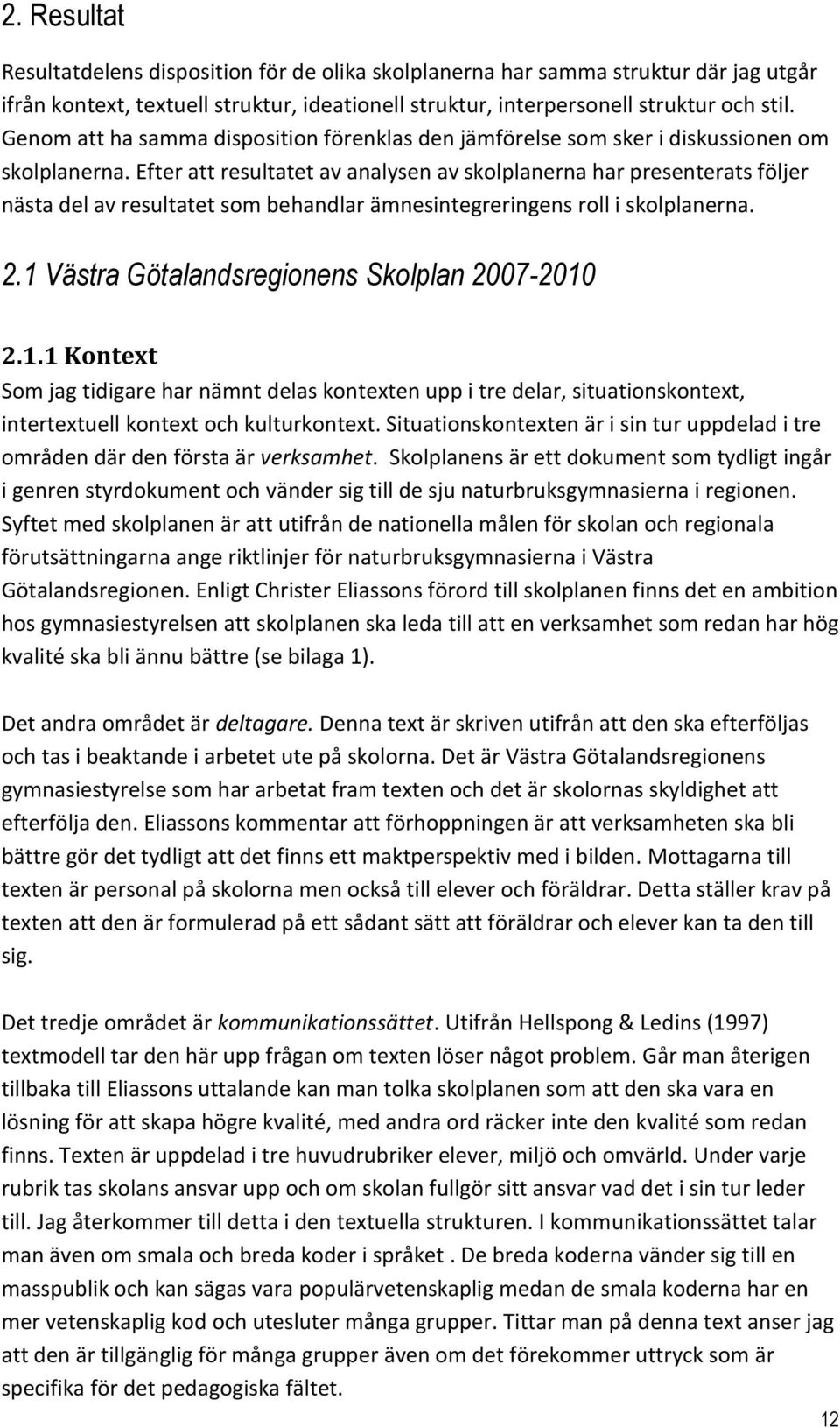 Efter att resultatet av analysen av skolplanerna har presenterats följer nästa del av resultatet som behandlar ämnesintegreringens roll i skolplanerna. 2.