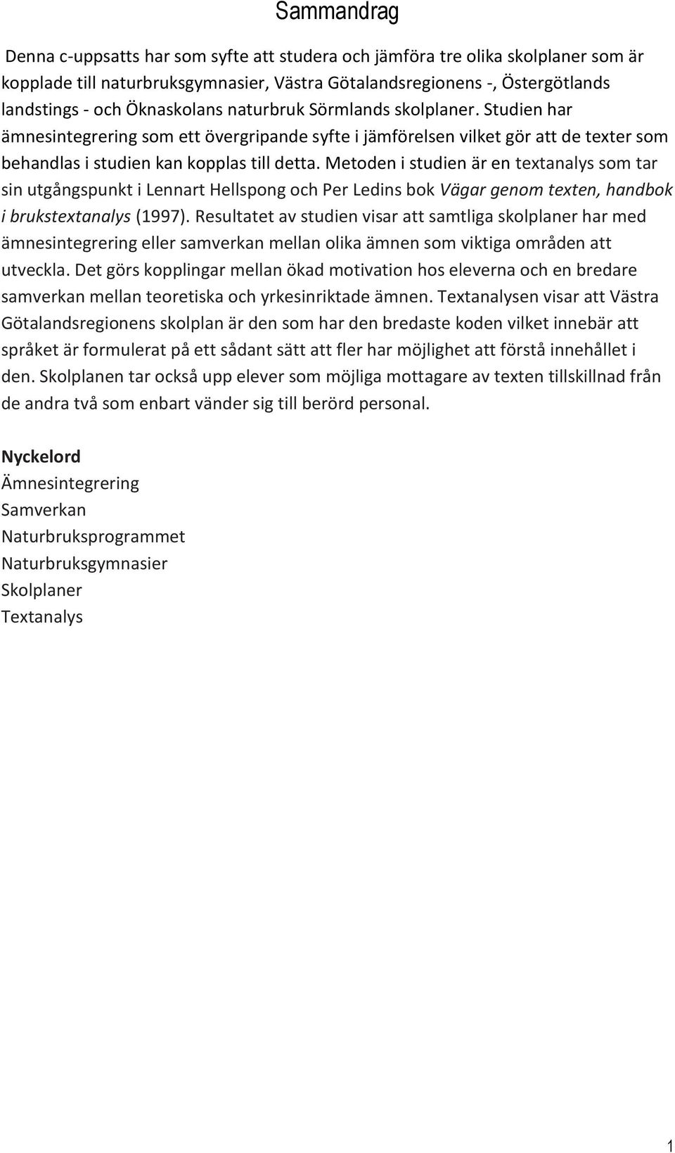 Metoden i studien är en textanalys som tar sin utgångspunkt i Lennart Hellspong och Per Ledins bok Vägar genom texten, handbok i brukstextanalys (1997).