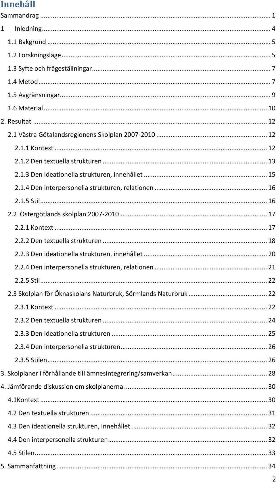 .. 16 2.1.5 Stil... 16 2.2 Östergötlands skolplan 2007-2010... 17 2.2.1 Kontext... 17 2.2.2 Den textuella strukturen... 18 2.2.3 Den ideationella strukturen, innehållet... 20 2.2.4 Den interpersonella strukturen, relationen.